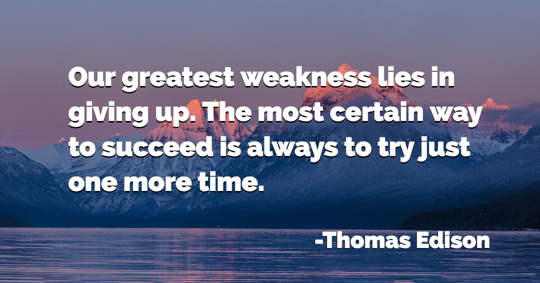Quotes to Get Through a Manic: Avoid These Costly Mistakes image Our greatest weakness lies in giving up. The most certain way to succeed is always to try just one more time. –Thomas Edison quote